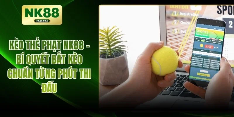 Kèo Thẻ Phạt NK88 - Bí Quyết Bắt Kèo Chuẩn Từng Phút Thi Đấu